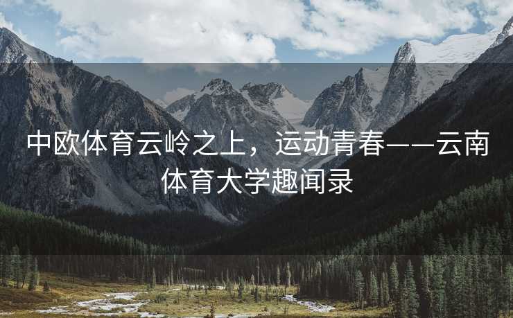 中欧体育云岭之上，运动青春——云南体育大学趣闻录