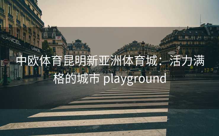 中欧体育昆明新亚洲体育城：活力满格的城市 playground