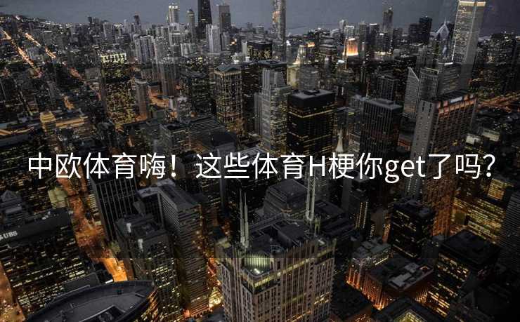 中欧体育嗨！这些体育H梗你get了吗？