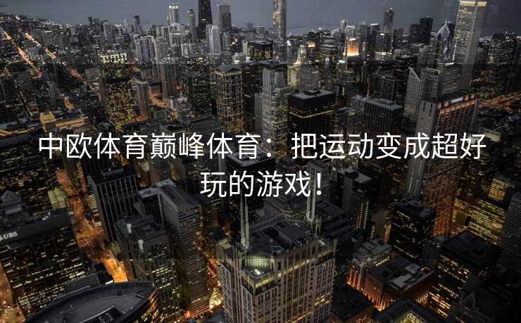 中欧体育巅峰体育：把运动变成超好玩的游戏！