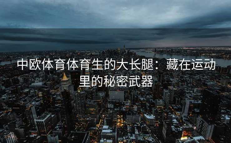中欧体育体育生的大长腿：藏在运动里的秘密武器