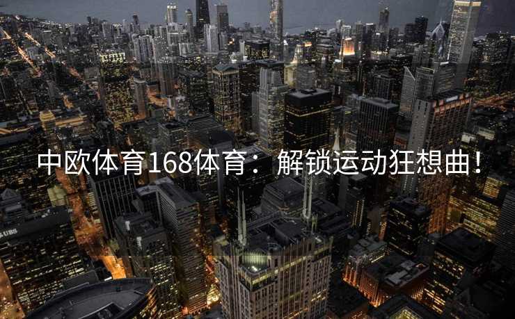 中欧体育168体育：解锁运动狂想曲！