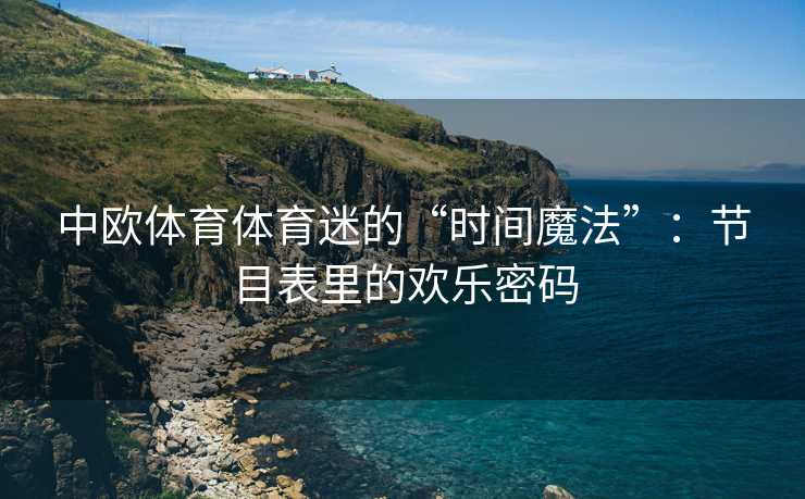 中欧体育体育迷的“时间魔法”：节目表里的欢乐密码