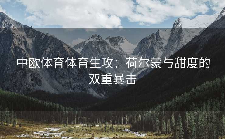中欧体育体育生攻：荷尔蒙与甜度的双重暴击