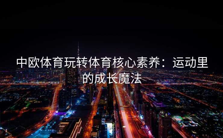 中欧体育玩转体育核心素养：运动里的成长魔法