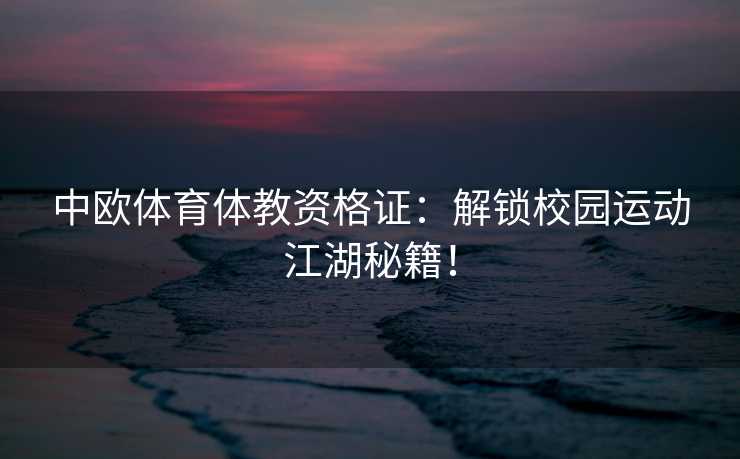 中欧体育体教资格证：解锁校园运动江湖秘籍！