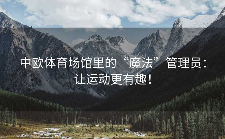 中欧体育场馆里的“魔法”管理员：让运动更有趣！
