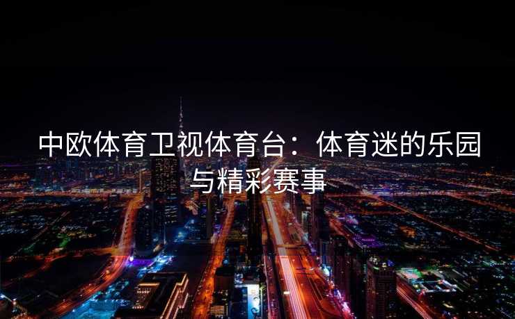 中欧体育卫视体育台：体育迷的乐园与精彩赛事
