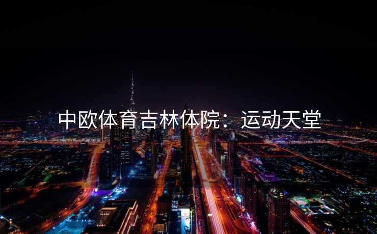 中欧体育吉林体院：运动天堂