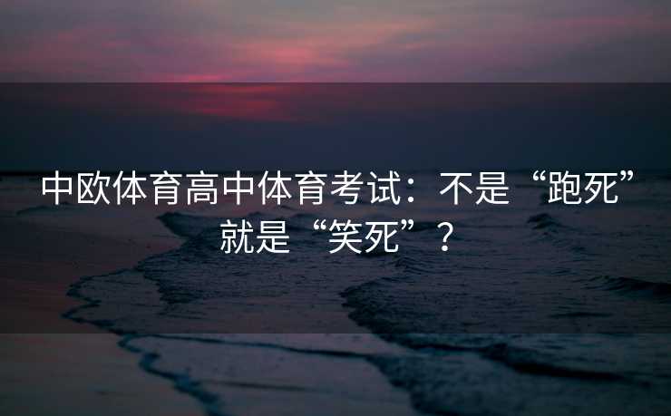 中欧体育高中体育考试：不是“跑死”就是“笑死”？