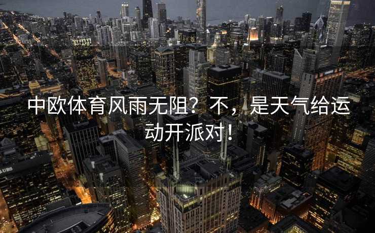 中欧体育风雨无阻？不，是天气给运动开派对！