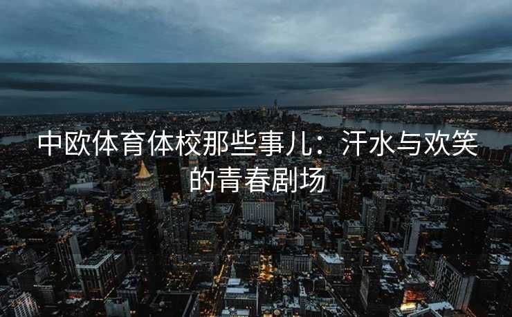 中欧体育体校那些事儿：汗水与欢笑的青春剧场