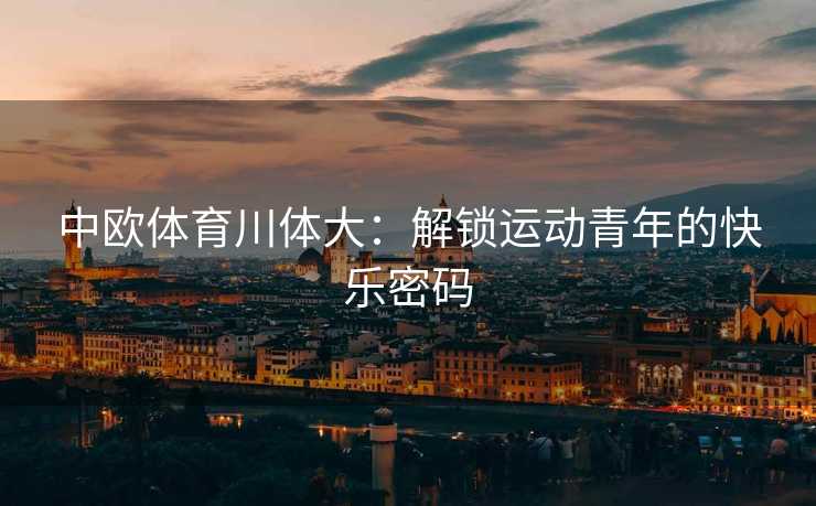 中欧体育川体大：解锁运动青年的快乐密码