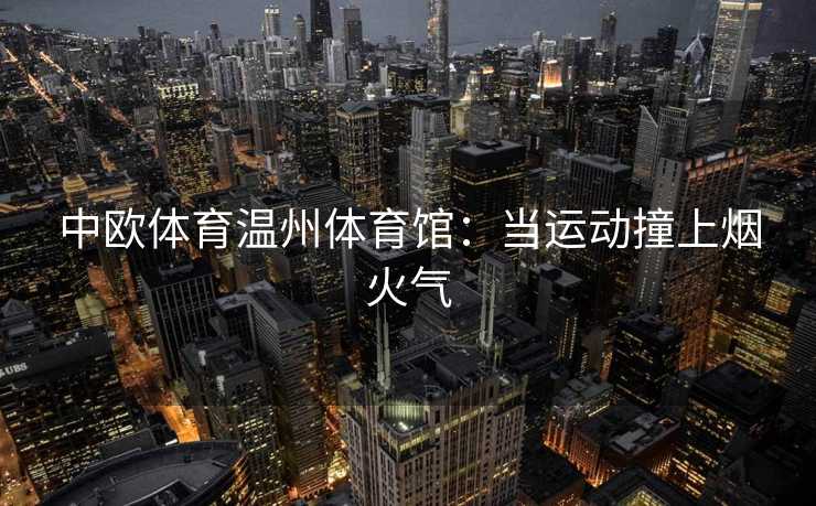 中欧体育温州体育馆：当运动撞上烟火气