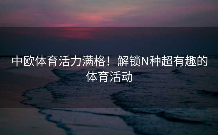中欧体育活力满格！解锁N种超有趣的体育活动