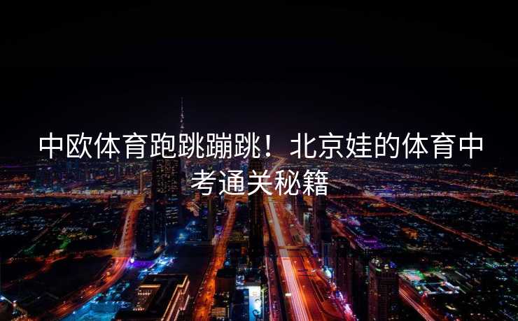 中欧体育跑跳蹦跳！北京娃的体育中考通关秘籍