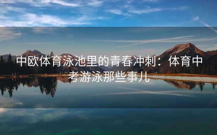 中欧体育泳池里的青春冲刺：体育中考游泳那些事儿