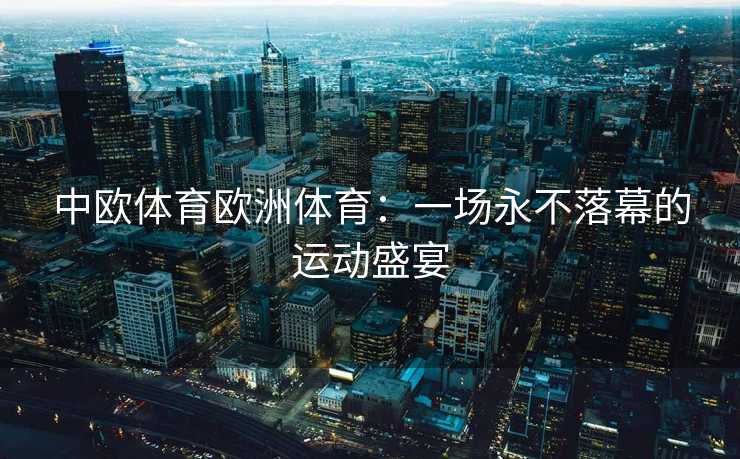 中欧体育欧洲体育：一场永不落幕的运动盛宴