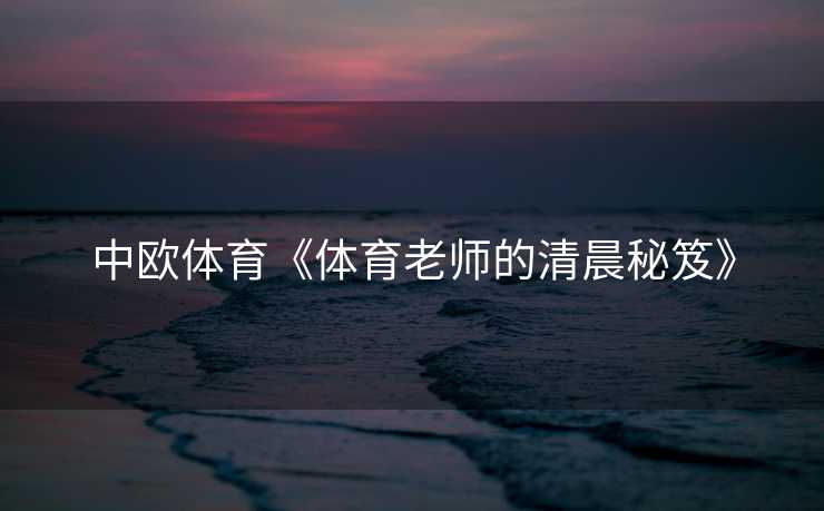 中欧体育《体育老师的清晨秘笈》