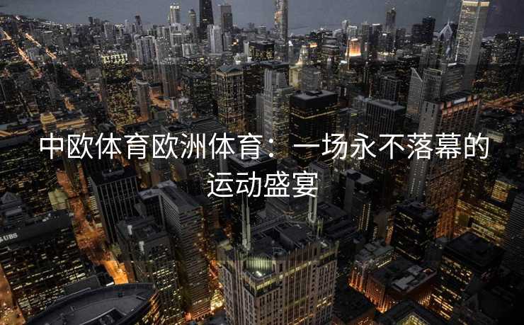 中欧体育欧洲体育：一场永不落幕的运动盛宴