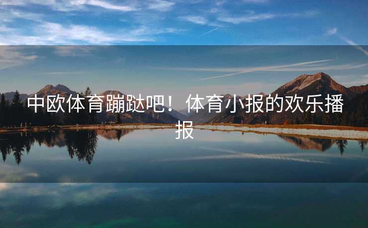 中欧体育蹦跶吧！体育小报的欢乐播报