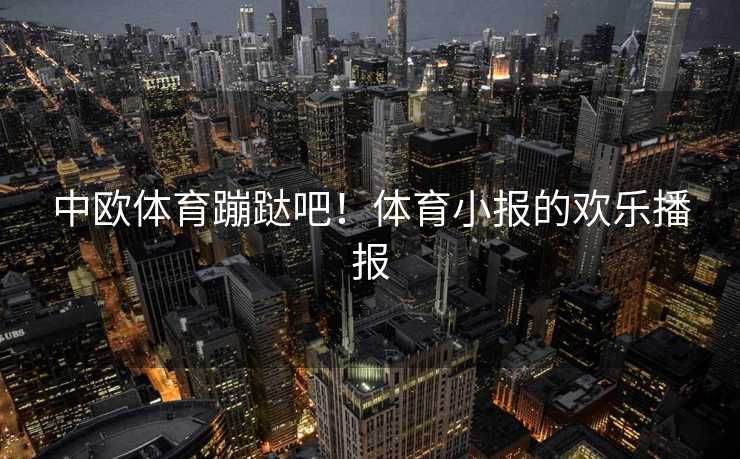 中欧体育蹦跶吧！体育小报的欢乐播报