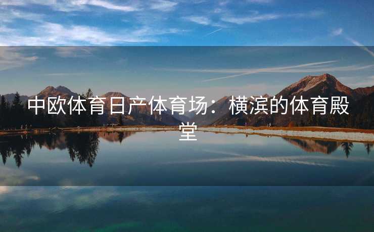 中欧体育日产体育场：横滨的体育殿堂