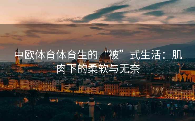 中欧体育体育生的“被”式生活：肌肉下的柔软与无奈