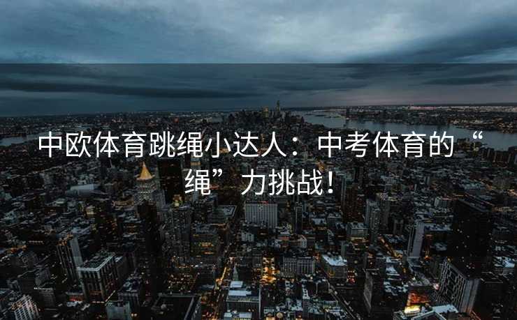 中欧体育跳绳小达人：中考体育的“绳”力挑战！