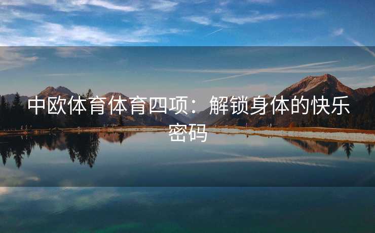 中欧体育体育四项：解锁身体的快乐密码