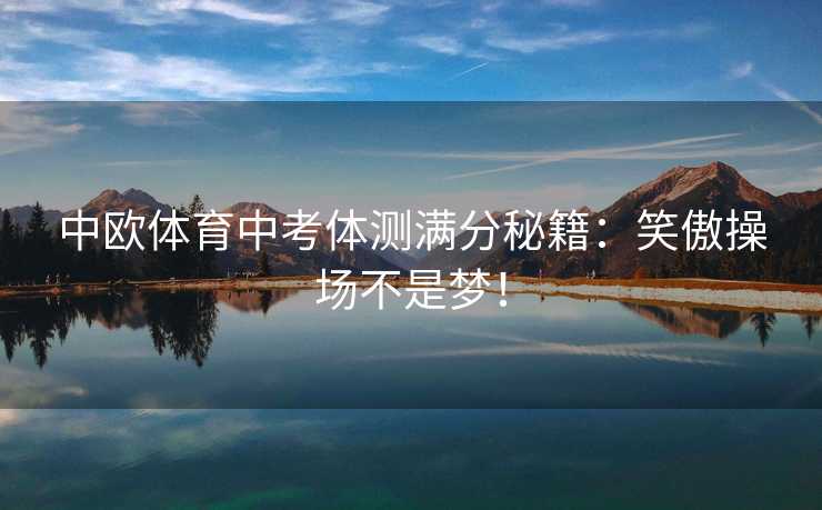 中欧体育中考体测满分秘籍：笑傲操场不是梦！
