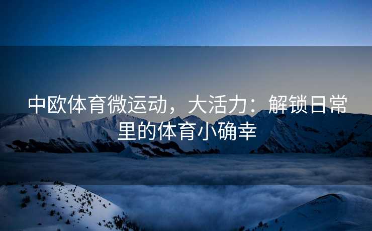中欧体育微运动，大活力：解锁日常里的体育小确幸