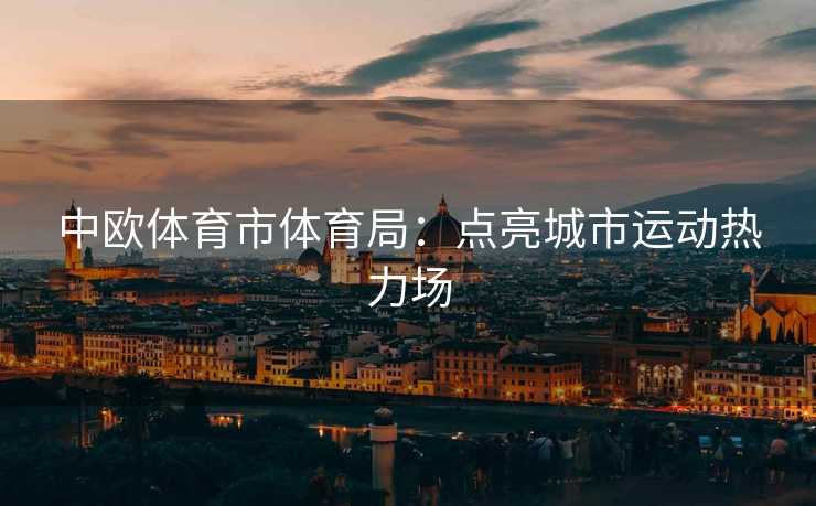 中欧体育市体育局：点亮城市运动热力场