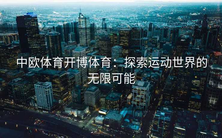 中欧体育开博体育：探索运动世界的无限可能