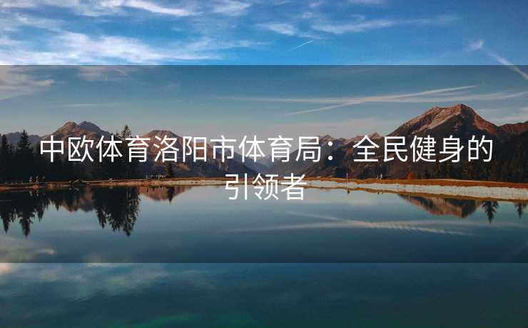 中欧体育洛阳市体育局：全民健身的引领者