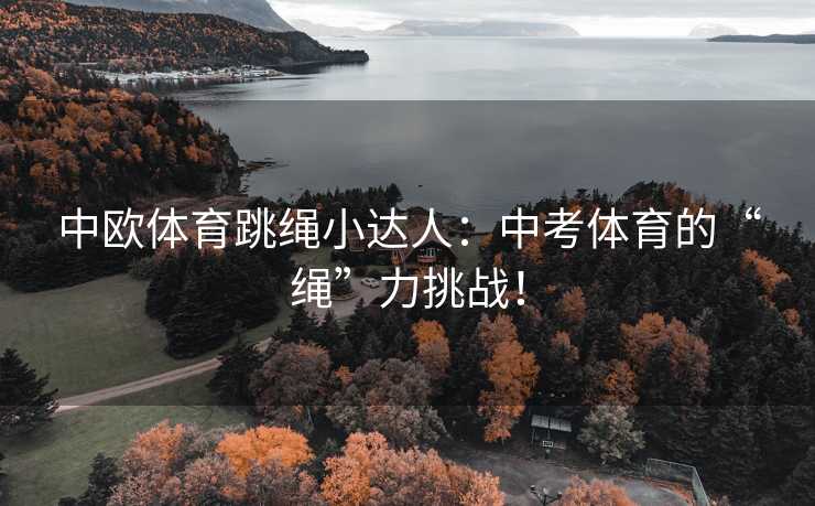 中欧体育跳绳小达人：中考体育的“绳”力挑战！