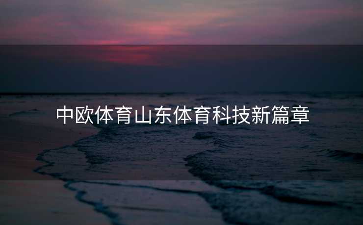中欧体育山东体育科技新篇章