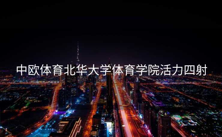 中欧体育北华大学体育学院活力四射