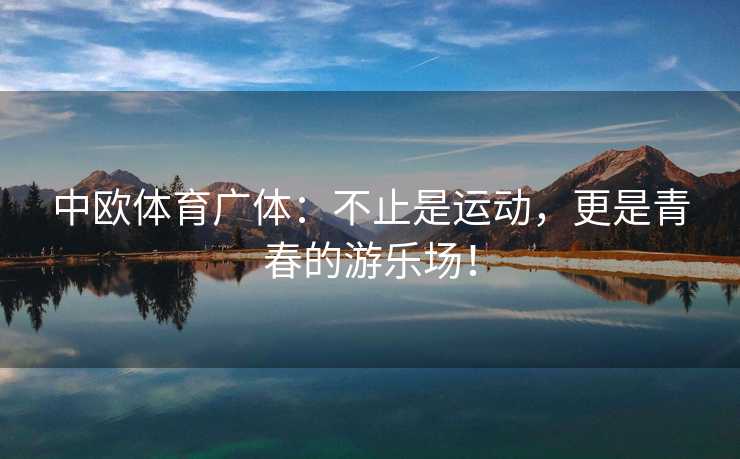 中欧体育广体：不止是运动，更是青春的游乐场！