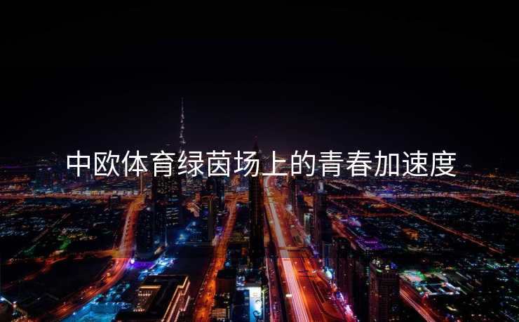 中欧体育绿茵场上的青春加速度