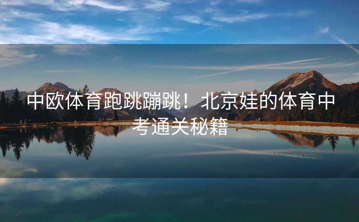 中欧体育跑跳蹦跳！北京娃的体育中考通关秘籍