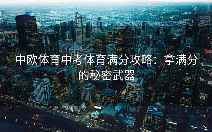 中欧体育中考体育满分攻略：拿满分的秘密武器