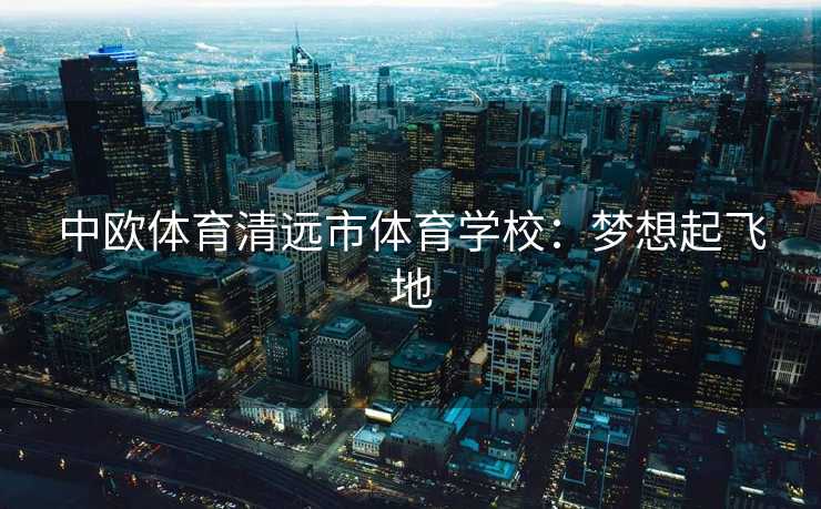 中欧体育清远市体育学校：梦想起飞地