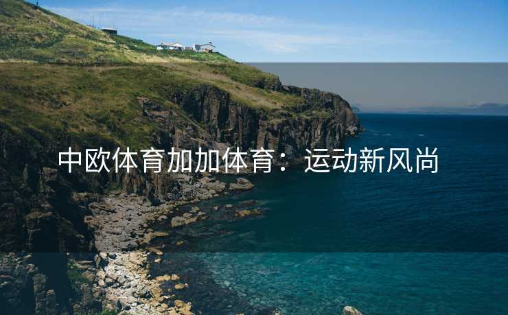 中欧体育加加体育：运动新风尚  