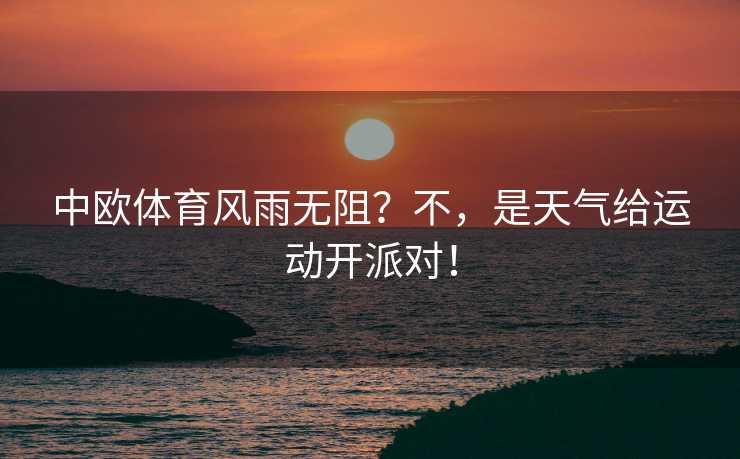 中欧体育风雨无阻？不，是天气给运动开派对！