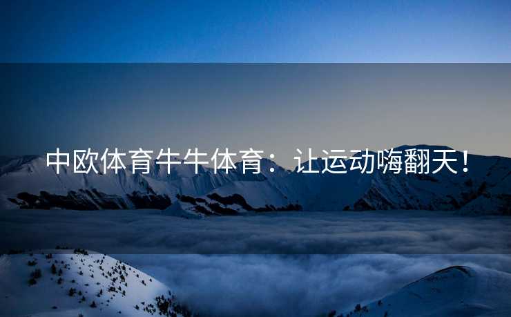 中欧体育牛牛体育：让运动嗨翻天！