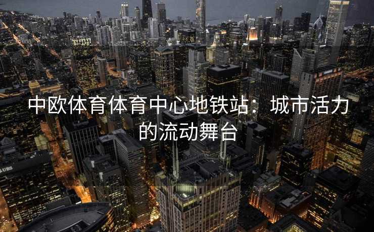 中欧体育体育中心地铁站：城市活力的流动舞台
