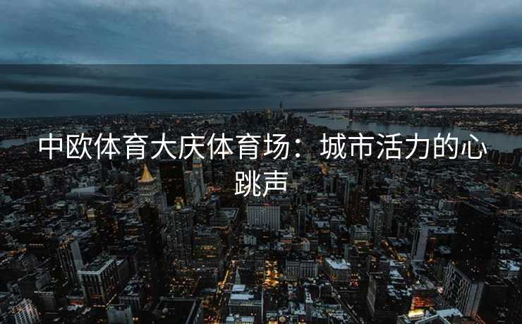 中欧体育大庆体育场：城市活力的心跳声