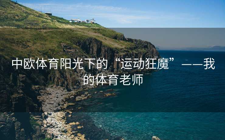 中欧体育阳光下的“运动狂魔”——我的体育老师