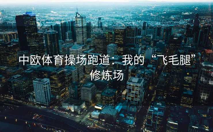中欧体育操场跑道：我的“飞毛腿”修炼场